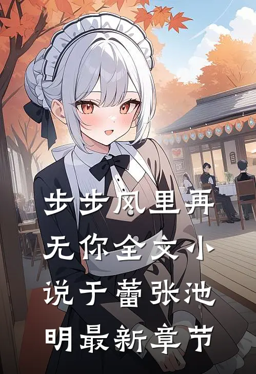 步步风里再无你全文小说于蕾张池明最新章节