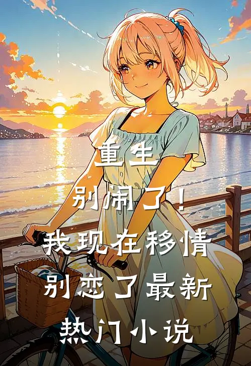 重生：别闹了！我现在移情别恋了最新热门小说
