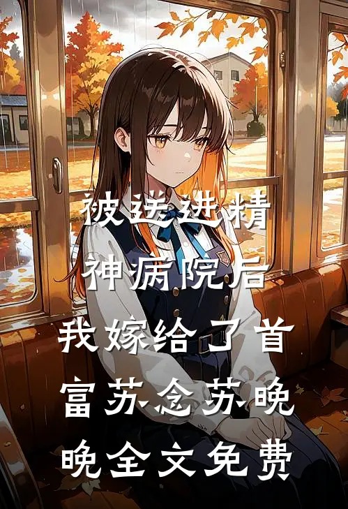 被送进精神病院后，我嫁给了首富苏念苏晚晚全文免费