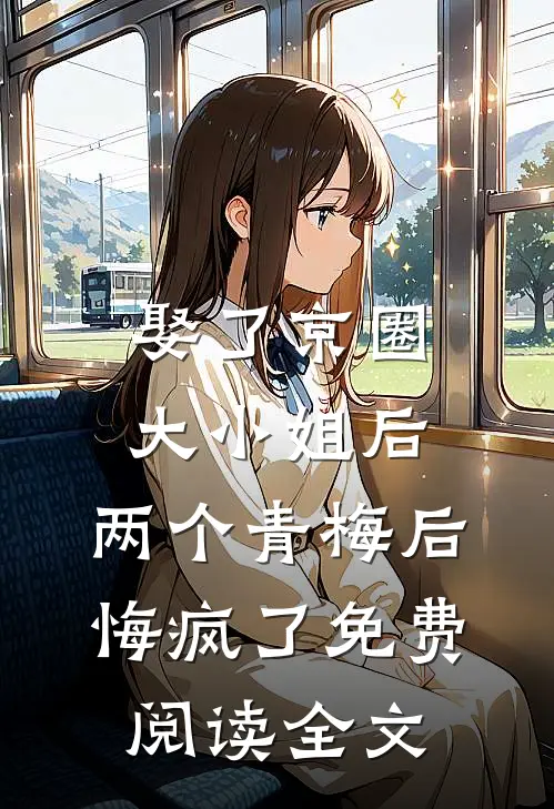 娶了京圈大小姐后，两个青梅后悔疯了免费阅读全文