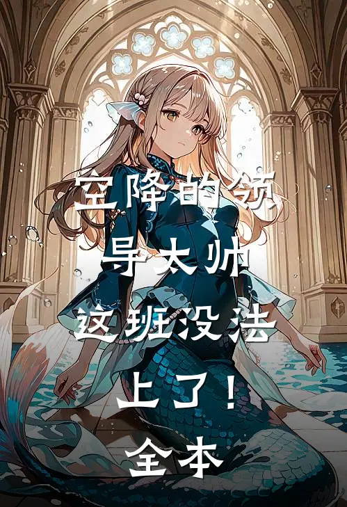 空降的领导太帅，这班没法上了！全本