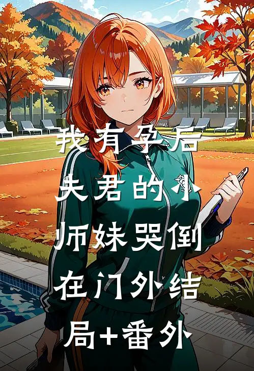 我有孕后，夫君的小师妹哭倒在门外结局+番外