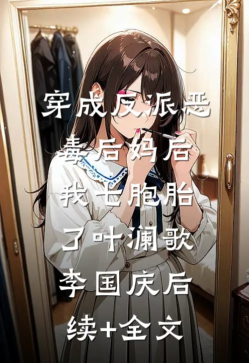 穿成反派恶毒后妈后，我七胞胎了叶澜歌李国庆后续+全文