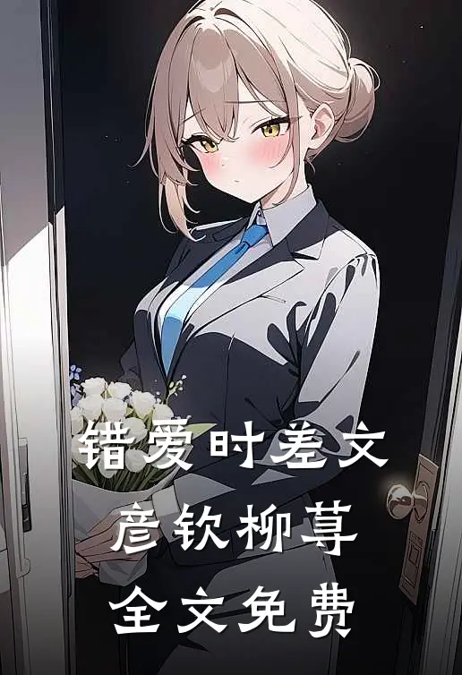 错爱时差文彦钦柳荨全文免费