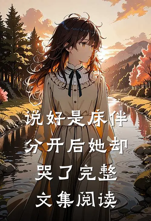 说好是床伴，分开后她却哭了完整文集阅读