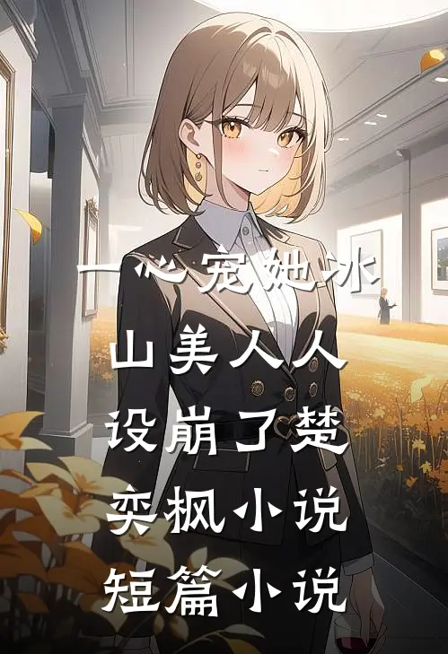 一心宠她冰山美人人设崩了楚奕枫小说短篇小说