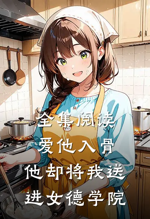 全集阅读爱他入骨,他却将我送进女德学院