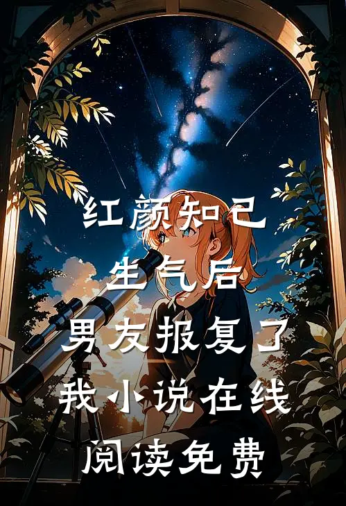红颜知己生气后，男友报复了我小说在线阅读免费