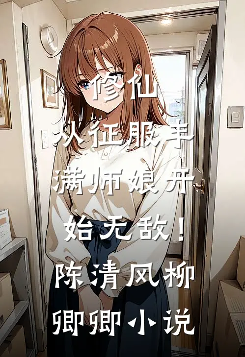 修仙：从征服丰满师娘开始无敌！陈清风柳卿卿小说