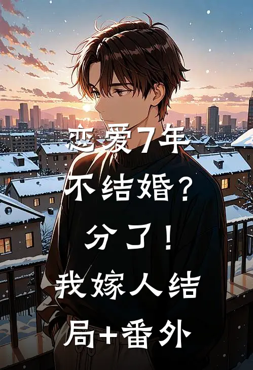 恋爱7年不结婚？分了！我嫁人结局+番外