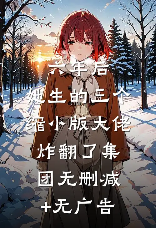 六年后，她生的三个缩小版大佬炸翻了集团无删减+无广告