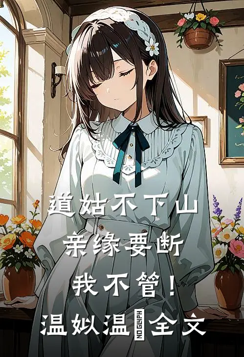 道姑不下山，亲缘要断我不管！温姒温玥全文