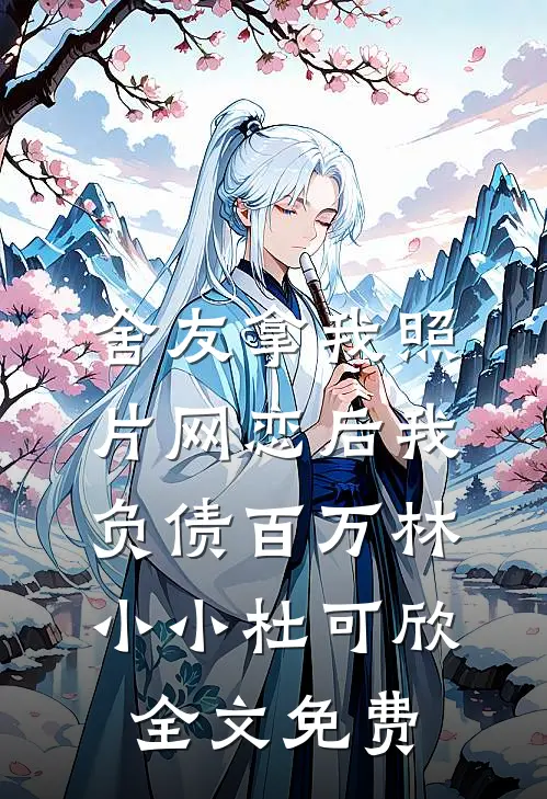 舍友拿我照片网恋后我负债百万林小小杜可欣全文免费