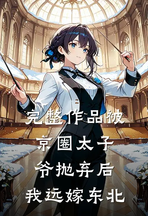 完整作品被京圈太子爷抛弃后，我远嫁东北