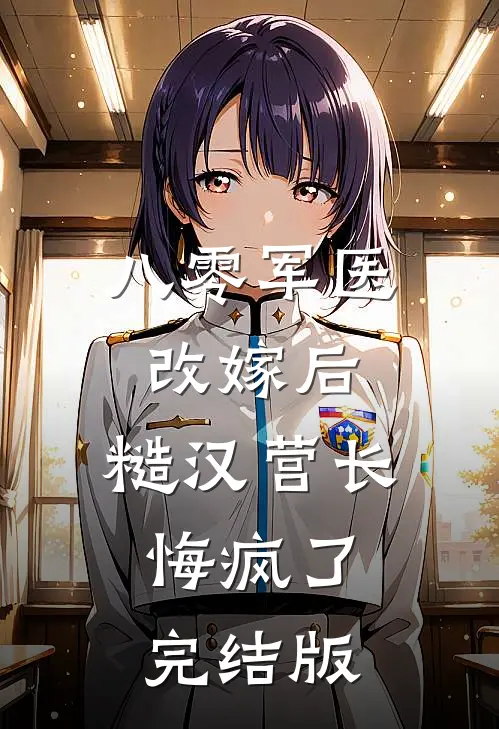 八零军医改嫁后，糙汉营长悔疯了完结版