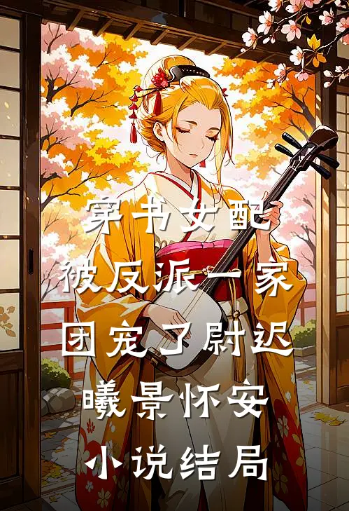 穿书女配:被反派一家团宠了尉迟曦景怀安小说结局