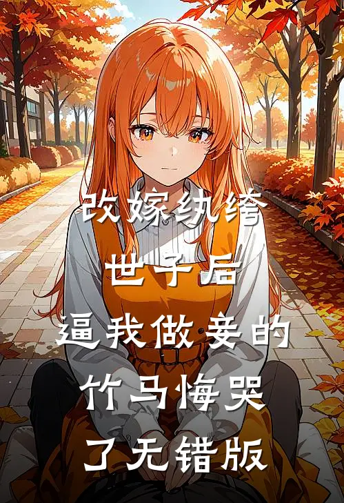 改嫁纨绔世子后，逼我做妾的竹马悔哭了无错版