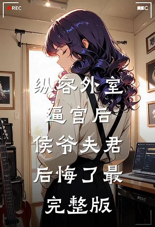 纵容外室逼宫后，侯爷夫君后悔了最完整版
