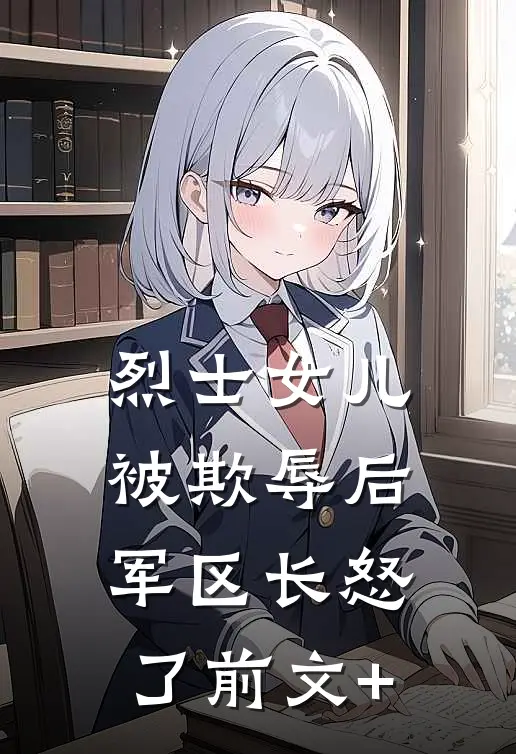 烈士女儿被欺辱后，军区长怒了前文+
