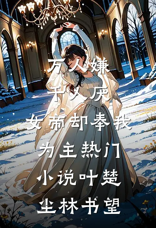 万人嫌千人厌，女帝却奉我为主热门小说叶楚尘林书望