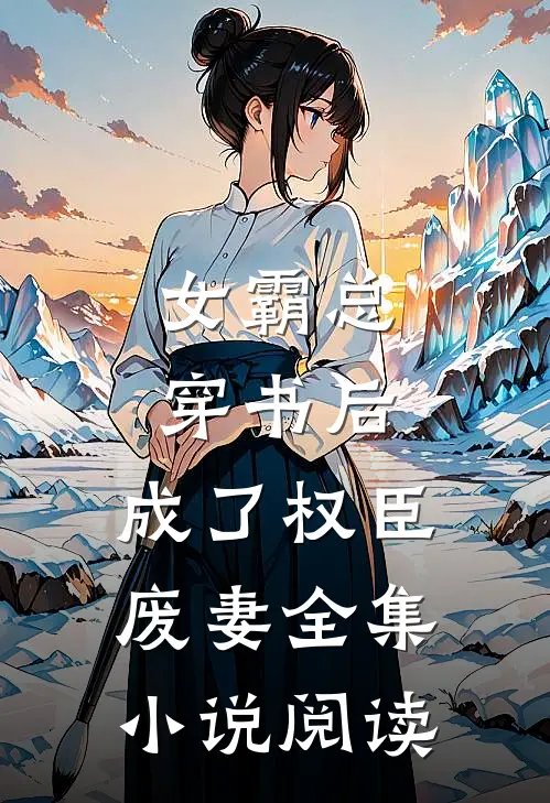女霸总穿书后,成了权臣废妻全集阅读