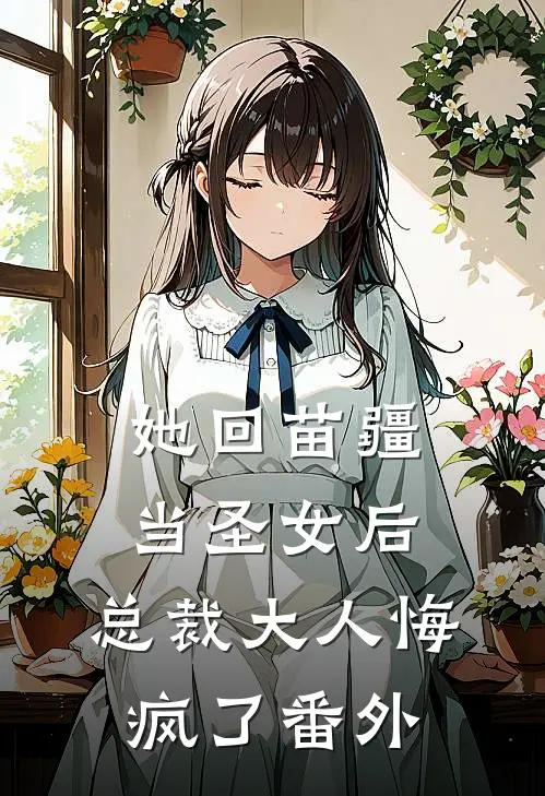 她回苗疆当圣女后，总裁大人悔疯了 番外