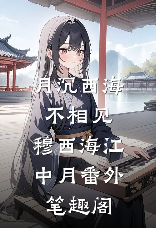 月沉西海不相见：穆西海江中月番外笔趣阁