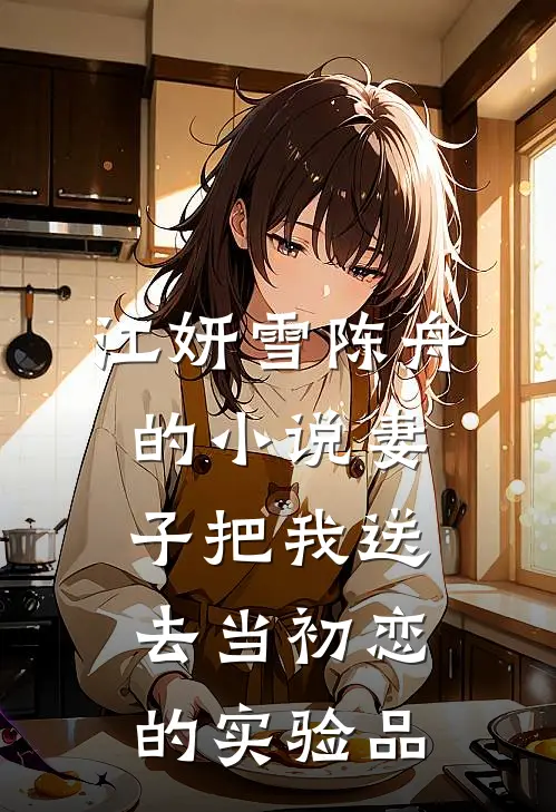 江妍雪陈舟的小说妻子把我送去当初恋的实验品