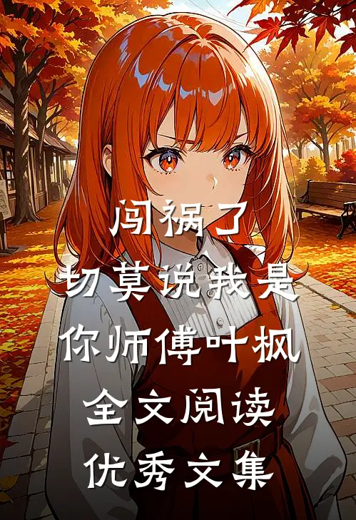 闯祸了,切莫说我是你师傅叶枫全文阅读优秀文集