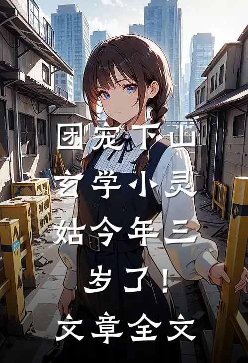 团宠下山：玄学小灵姑今年三岁了！文章全文