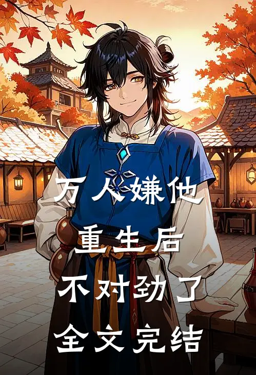 万人嫌他重生后，不对劲了全文完结