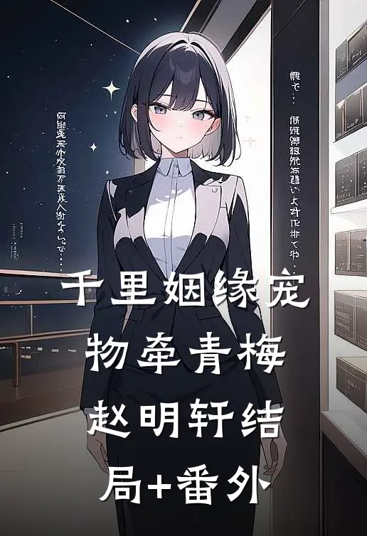 千里姻缘宠物牵青梅赵明轩结局+番外
