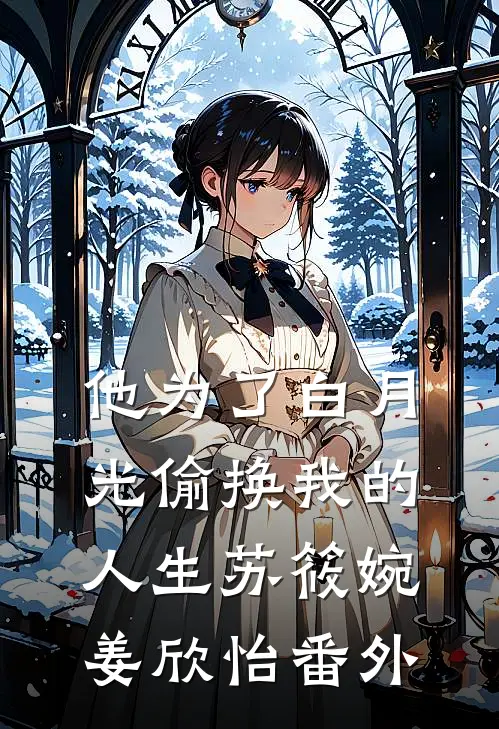 他为了白月光偷换我的人生苏筱婉姜欣怡 番外