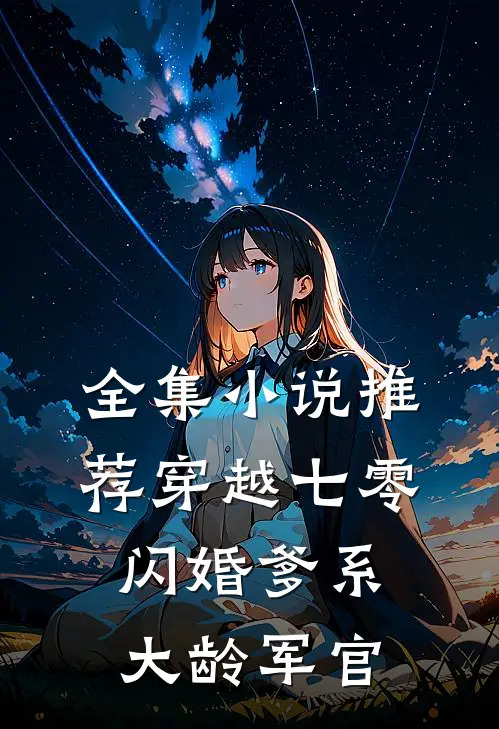 全集小说推荐穿越七零：闪婚爹系大龄军官