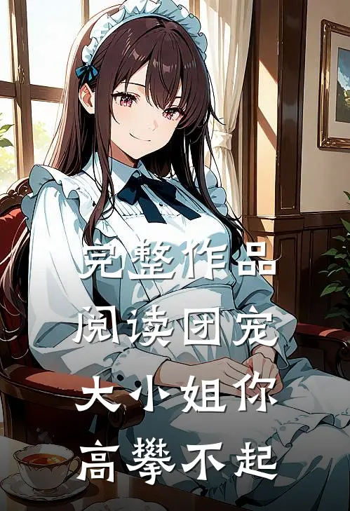 完整作品阅读团宠大小姐你高攀不起