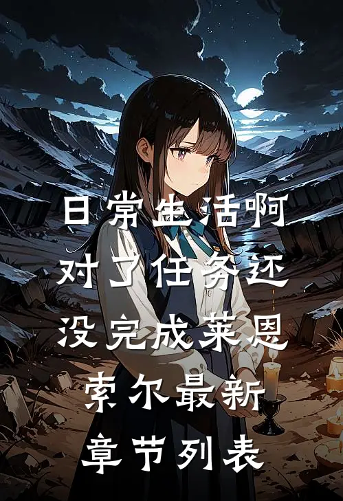 日常生活啊对了任务还没完成莱恩索尔最新章节列表