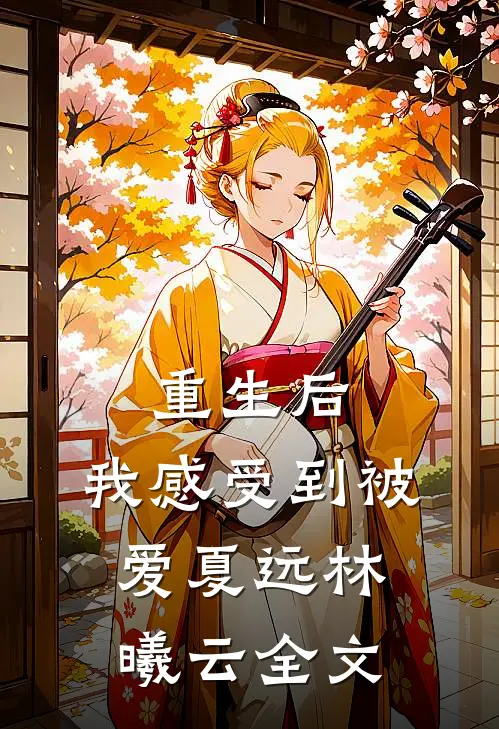 重生后,我感受到被爱夏远林曦云全文在线阅读