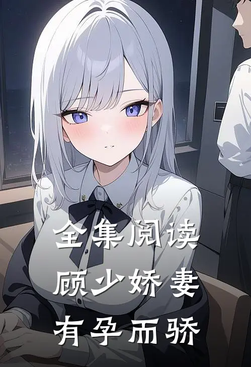 全集阅读顾少娇妻 有孕而骄