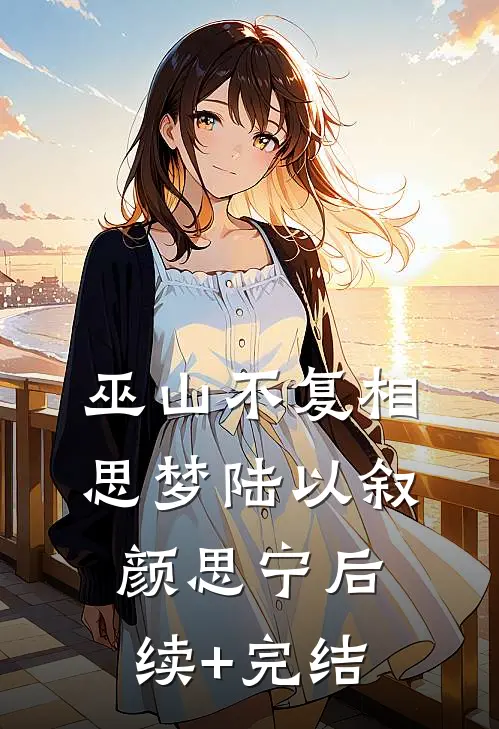 巫山不复相思梦陆以叙颜思宁后续+完结