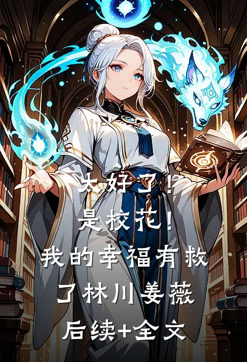 太好了！是校花！我的幸福有救了林川姜薇后续+全文