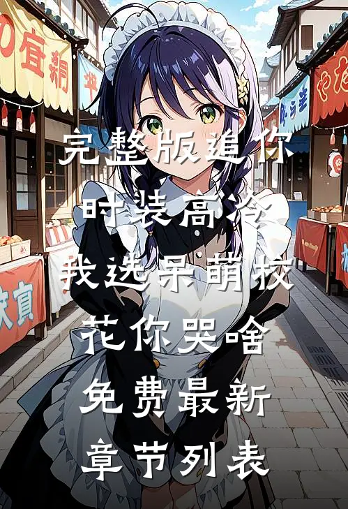 完整版追你时装高冷，我选呆萌校花你哭啥免费最新章节列表