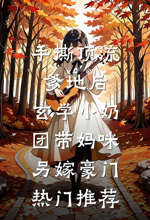 手撕顶流爹地后，玄学小奶团带妈咪另嫁豪门热门推荐