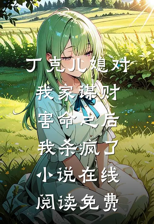 丁克儿媳对我家谋财害命之后，我杀疯了小说在线阅读免费