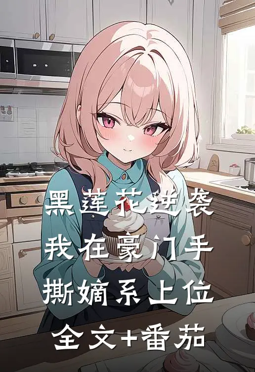 黑莲花逆袭我在豪门手撕嫡系上位全文+番茄