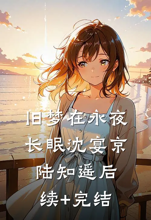 旧梦在永夜长眠沈宴京陆知遥后续+完结