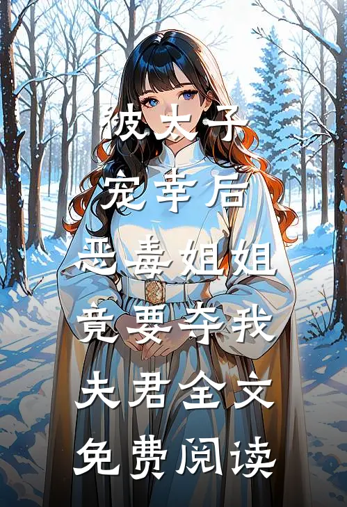 被太子宠幸后，恶毒姐姐竟要夺我夫君全文免费阅读