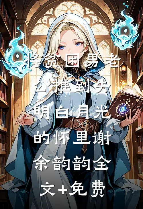将贫困男老公推到失明白月光的怀里谢余韵韵全文+免费