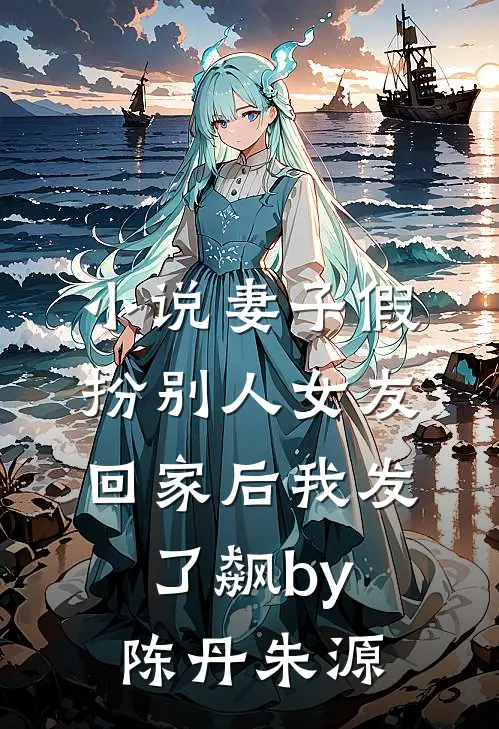 小说妻子假扮别人女友回家后我发了飙by陈丹朱源