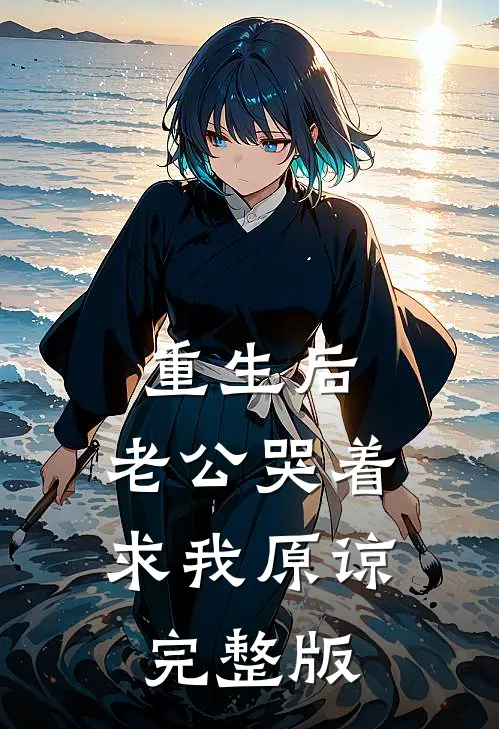 重生后，老公哭着求我原谅完整版