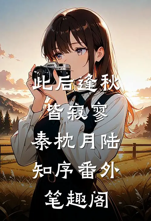 此后逢秋皆寂寥：秦枕月陆知序番外笔趣阁